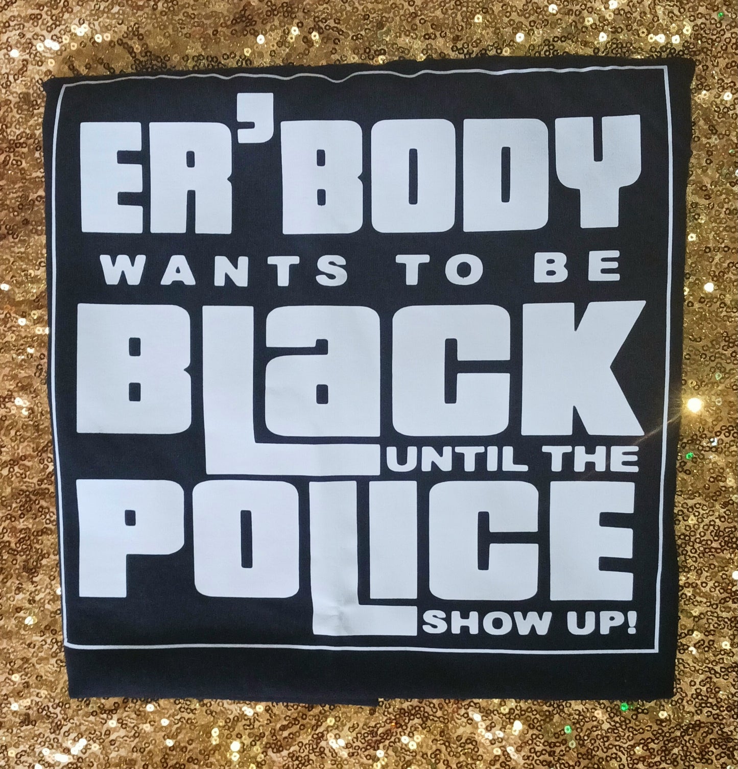 ER'BODY wants to be the Black until the Police Show Up T Shirt