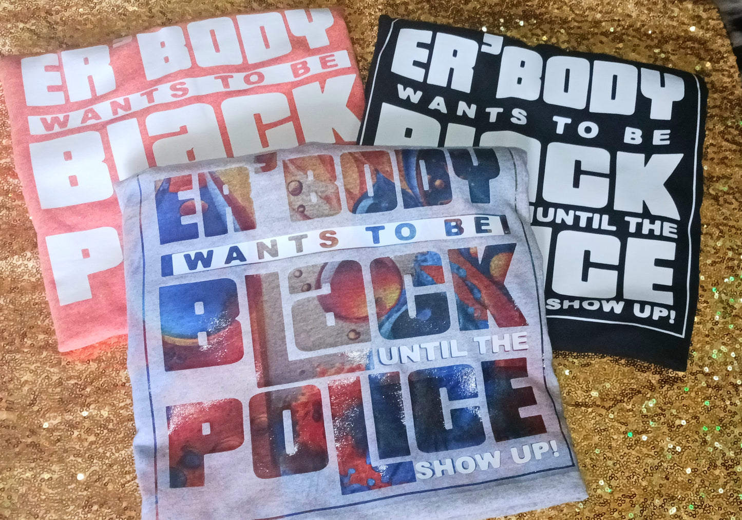 ER'BODY wants to be the Black until the Police Show Up T Shirt